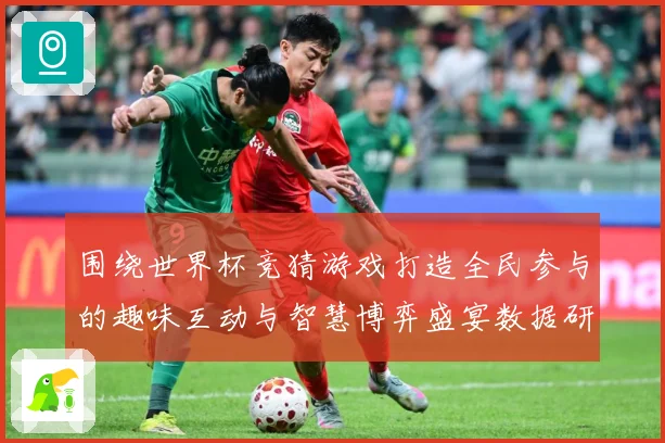 围绕世界杯竞猜游戏打造全民参与的趣味互动与智慧博弈盛宴数据研判
