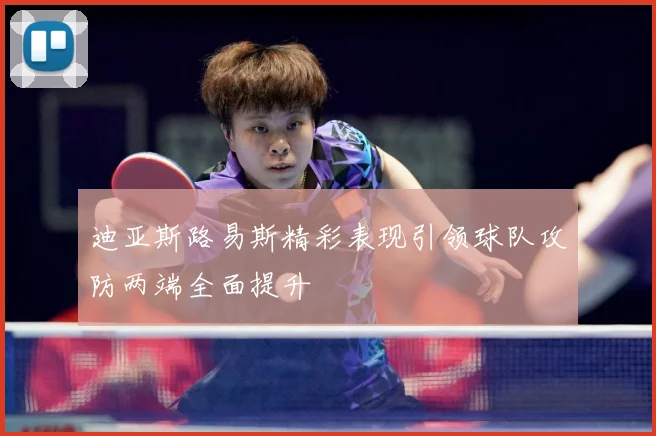 迪亚斯路易斯精彩表现引领球队攻防两端全面提升