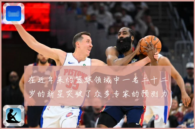 在近年来的篮球领域中一名二十二岁的新星突破了众多专家的预测力赛场复盘