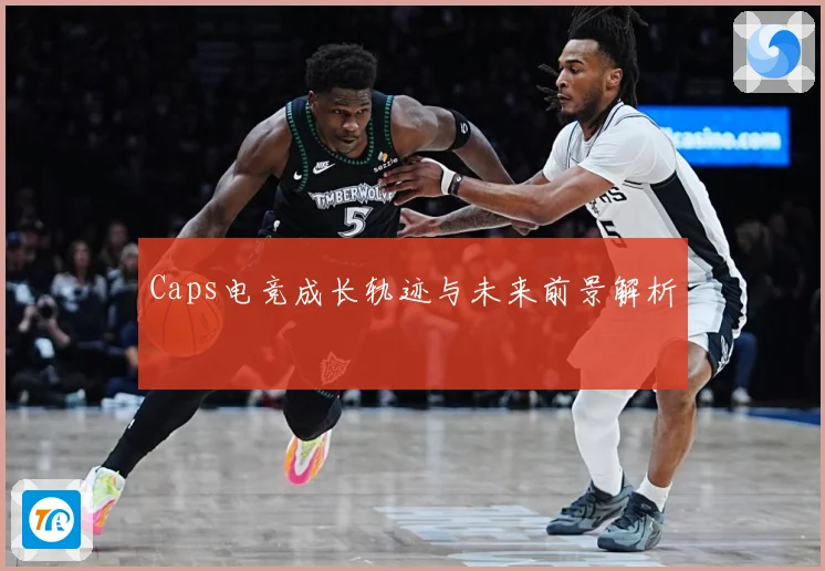 Caps电竞成长轨迹与未来前景解析