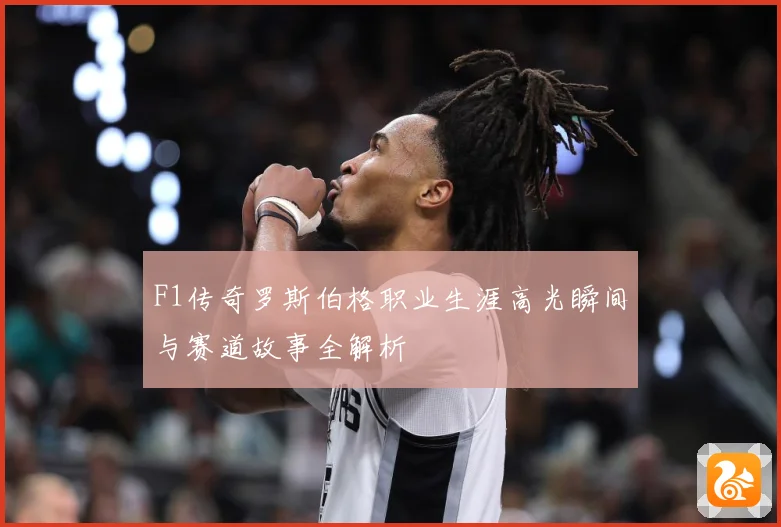 F1传奇罗斯伯格职业生涯高光瞬间与赛道故事全解析