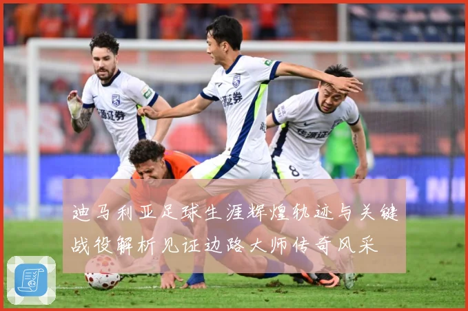 迪马利亚足球生涯辉煌轨迹与关键战役解析见证边路大师传奇风采
