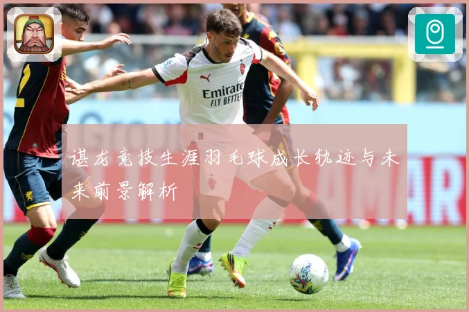 谌龙竞技生涯羽毛球成长轨迹与未来前景解析