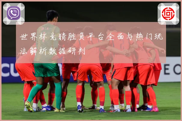 世界杯竞猜胜负平台全面与热门玩法解析数据研判
