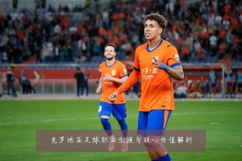 克罗地亚足球职业生涯与核心价值解析