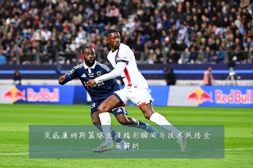 莫威廉姆斯篮球生涯精彩瞬间与技术风格全面解析
