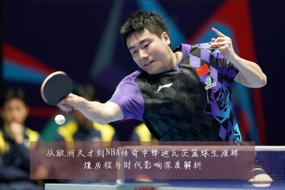 从欧洲天才到NBA传奇中锋迪瓦茨篮球生涯辉煌历程与时代影响深度解析
