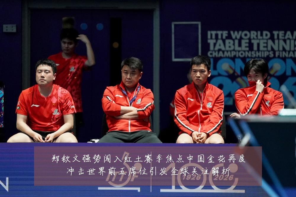 郑钦文强势闯入红土赛季焦点中国金花再度冲击世界前五席位引发全球关注解析