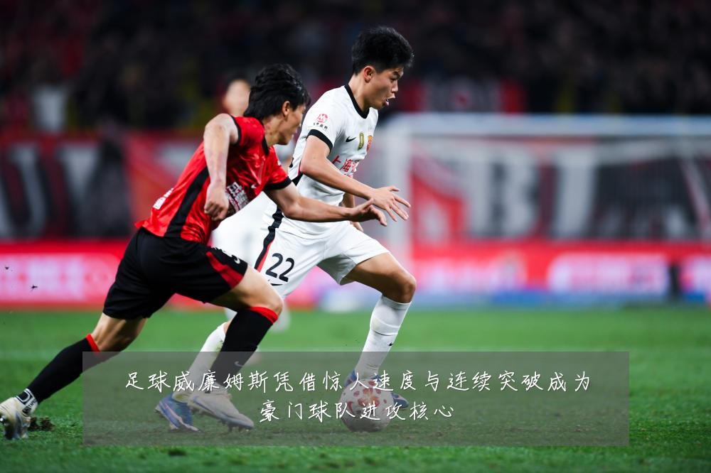 足球威廉姆斯凭借惊人速度与连续突破成为豪门球队进攻核心