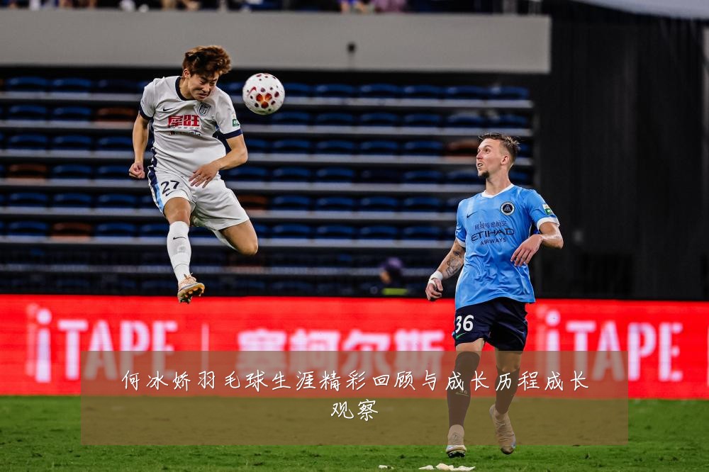 何冰娇羽毛球生涯精彩回顾与成长历程成长观察