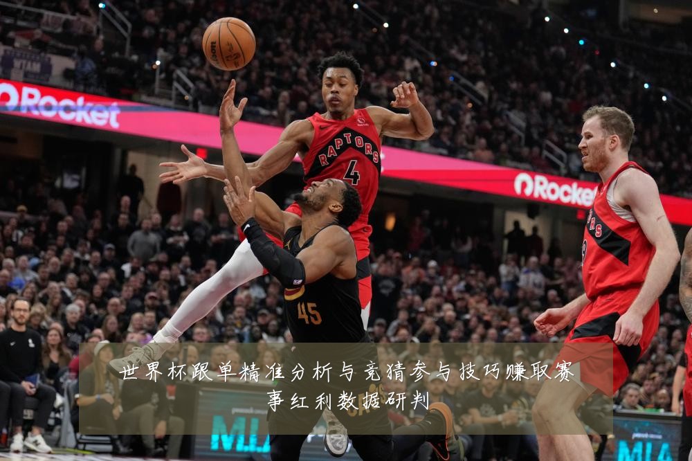 世界杯跟单精准分析与竞猜参与技巧赚取赛事红利数据研判